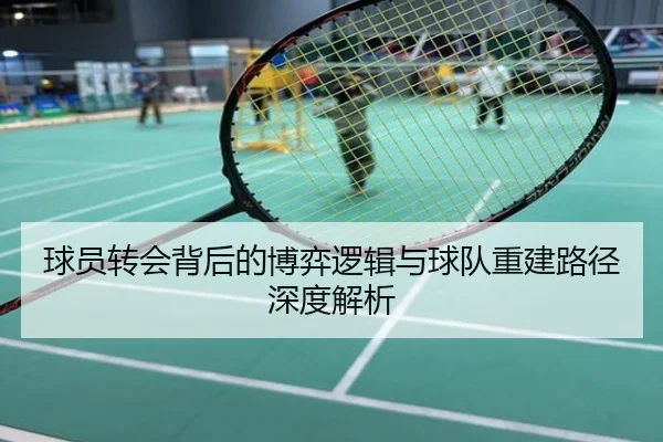 球员转会背后的博弈逻辑与球队重建路径深度解析